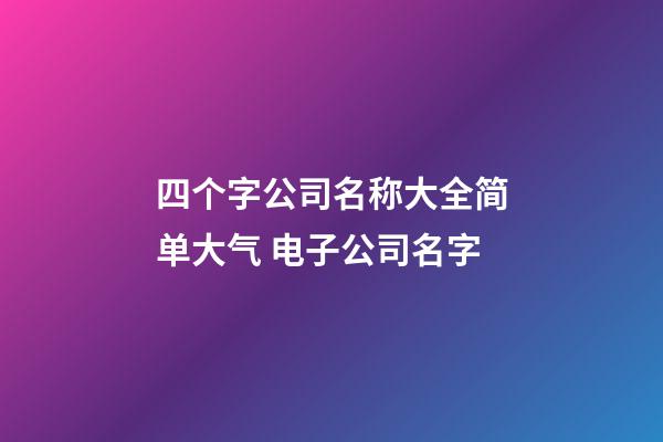 四个字公司名称大全简单大气 电子公司名字